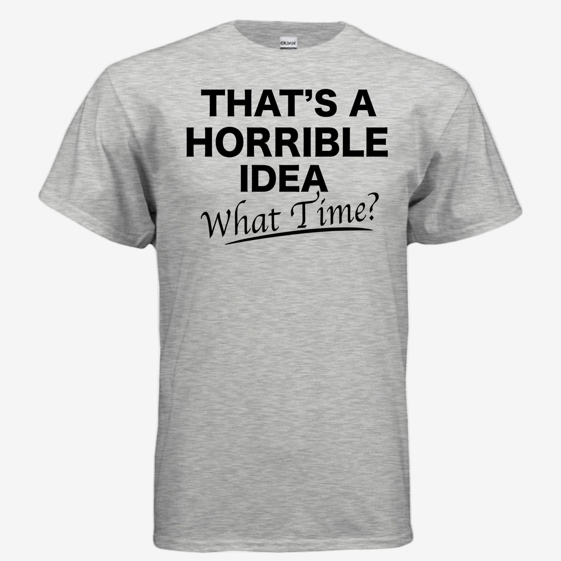 That’s a Horrible Idea What Time graphic printed on a ash unixsex t-shirt, front view