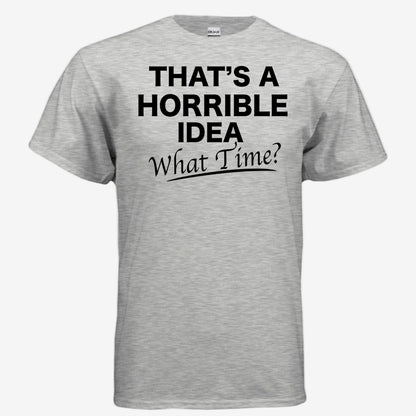 That’s a Horrible Idea What Time graphic printed on a ash unixsex t-shirt, front view