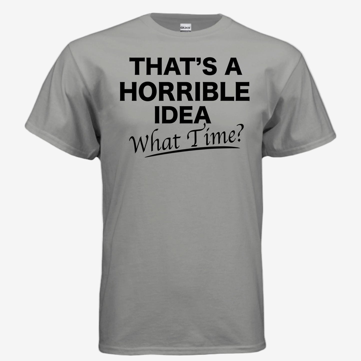 That’s a Horrible Idea What Time graphic printed on a gravel unixsex t-shirt, front view