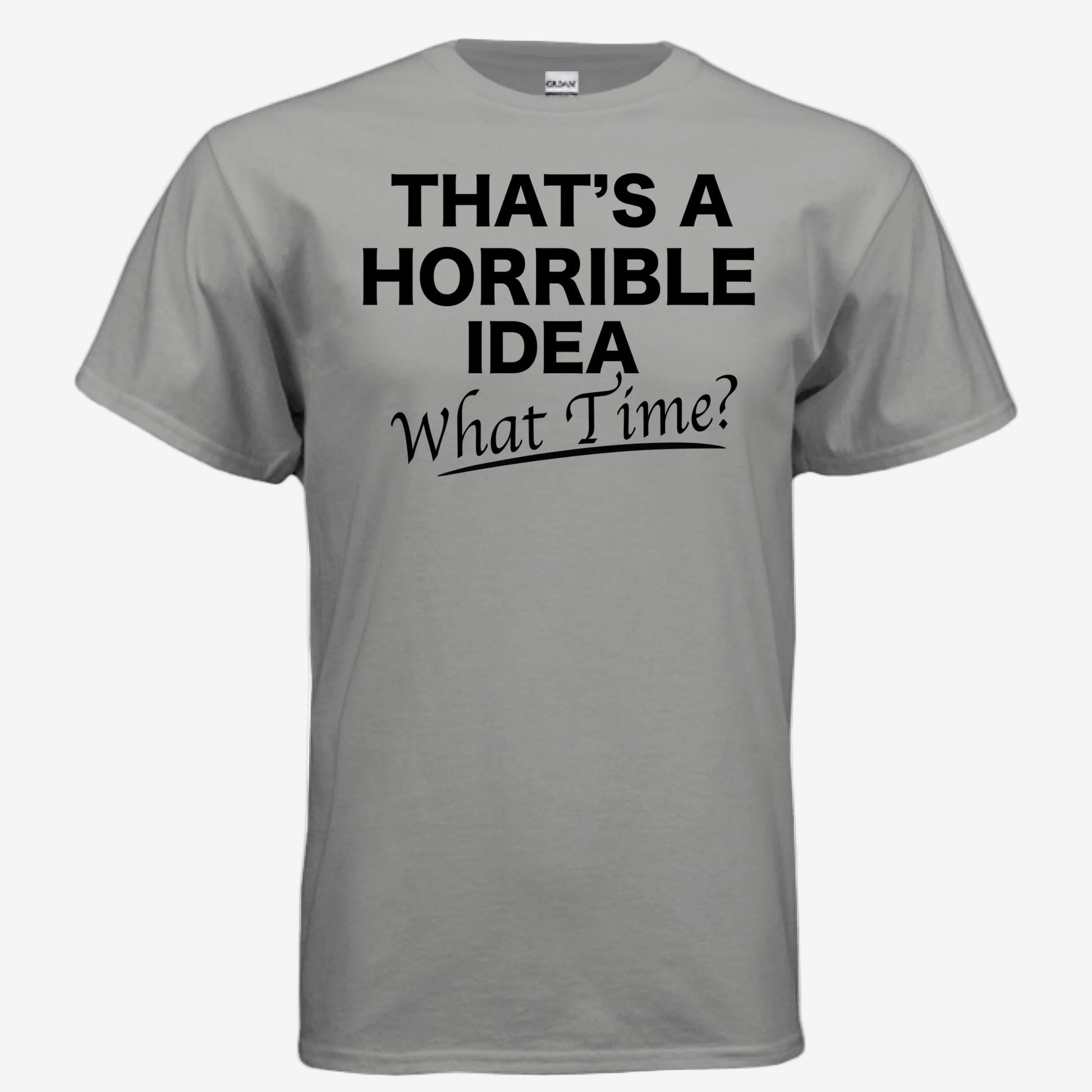 That’s a Horrible Idea What Time graphic printed on a gravel unixsex t-shirt, front view