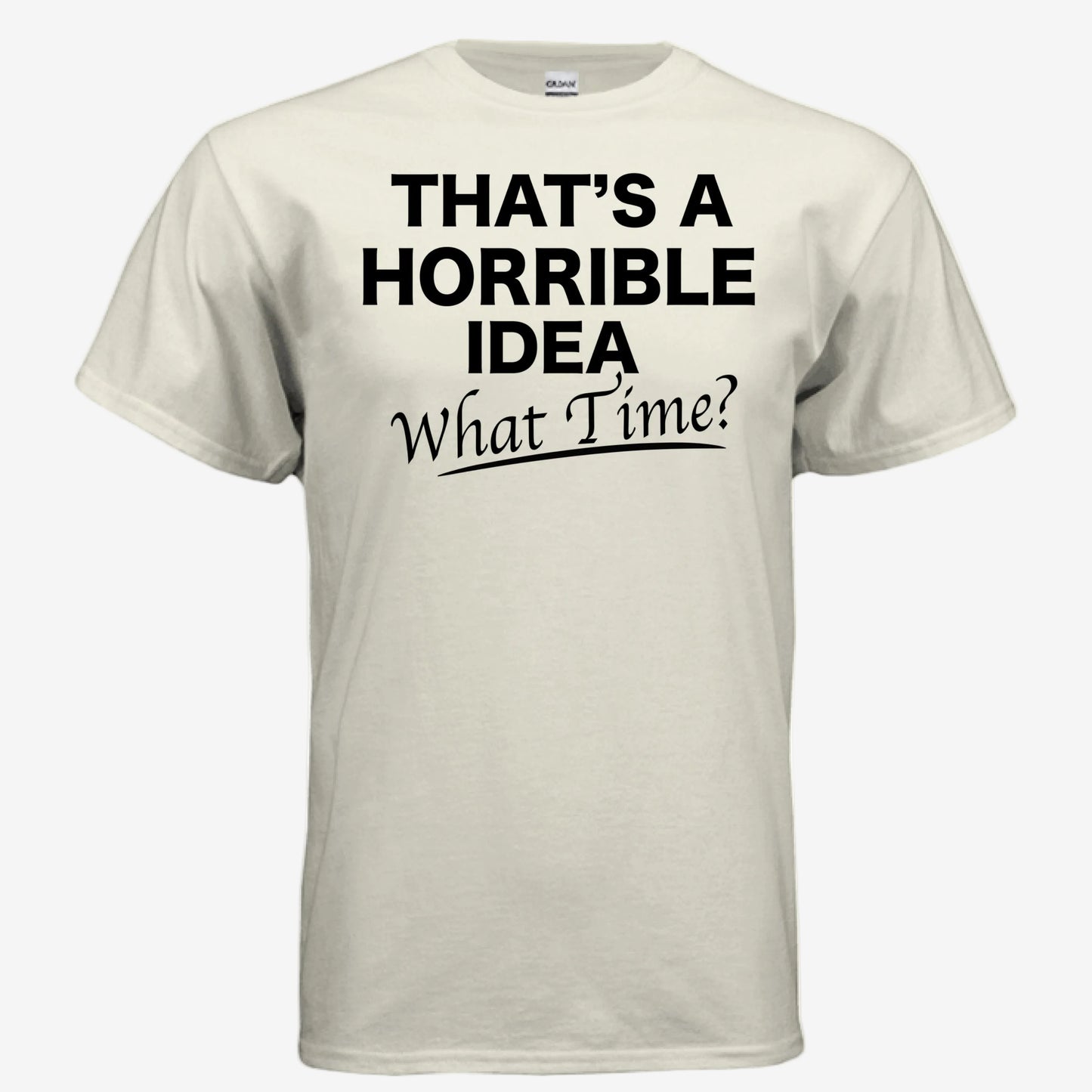 That’s a Horrible Idea What Time graphic printed on a natural unixsex t-shirt, front view