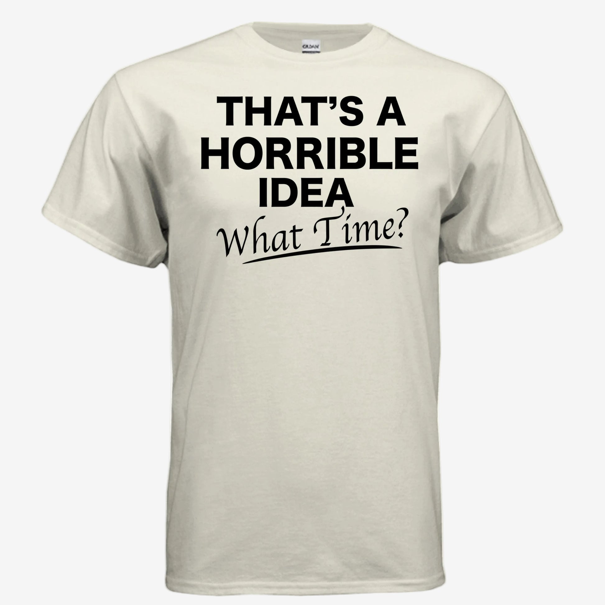 That’s a Horrible Idea What Time graphic printed on a natural unixsex t-shirt, front view