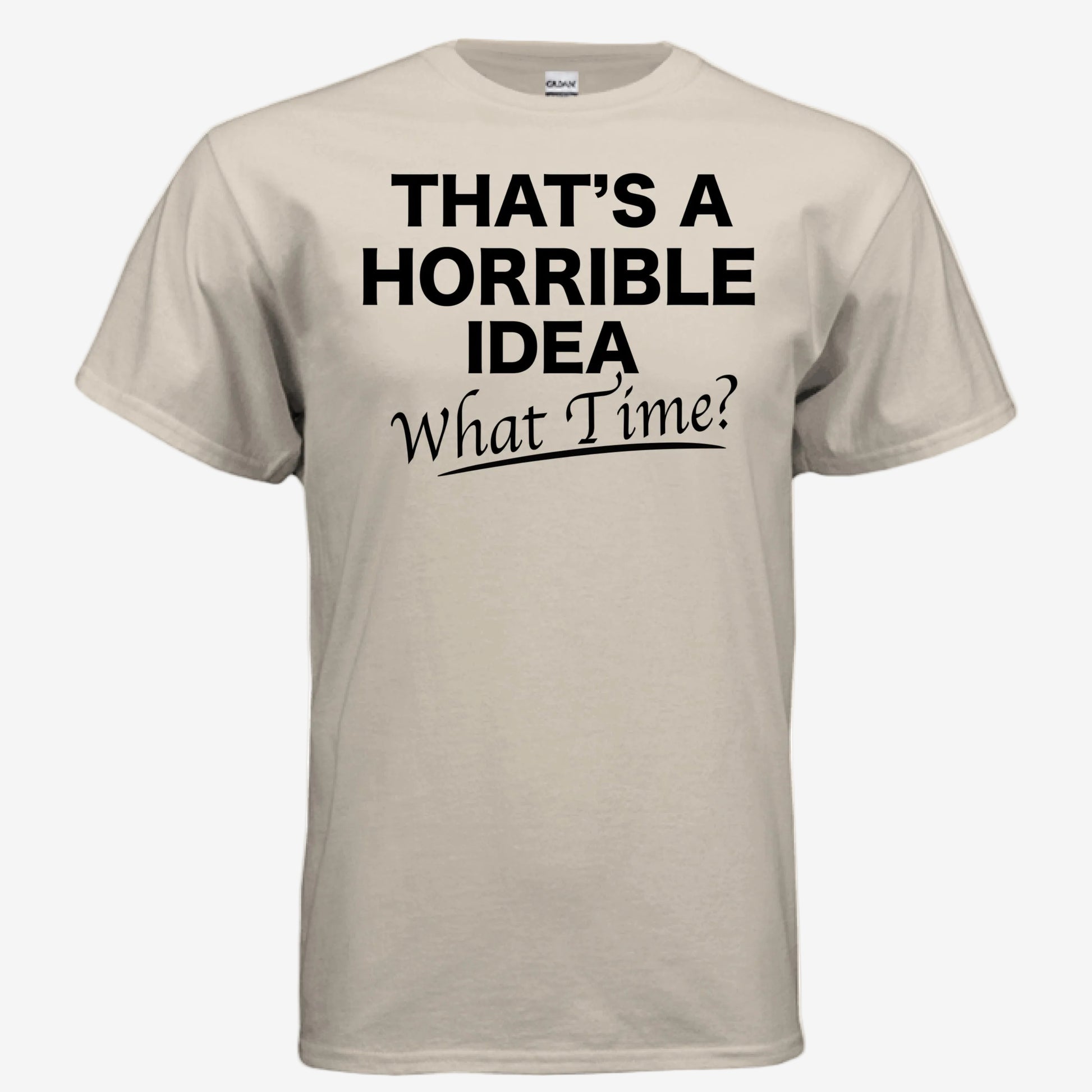 That’s a Horrible Idea What Time graphic printed on a sand unixsex t-shirt, front view